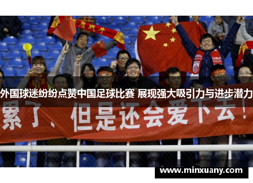 外国球迷纷纷点赞中国足球比赛 展现强大吸引力与进步潜力
