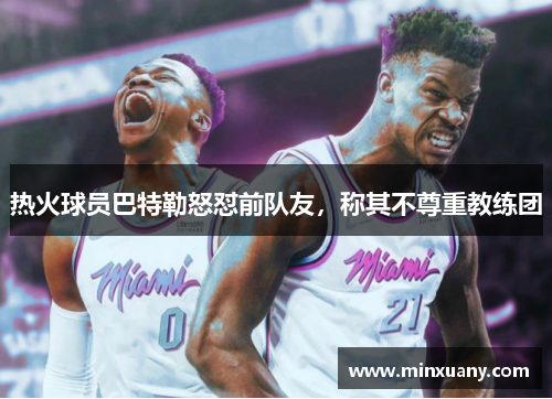 热火球员巴特勒怒怼前队友，称其不尊重教练团