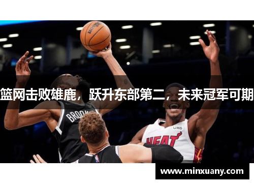 篮网击败雄鹿，跃升东部第二，未来冠军可期