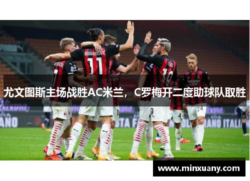 尤文图斯主场战胜AC米兰，C罗梅开二度助球队取胜
