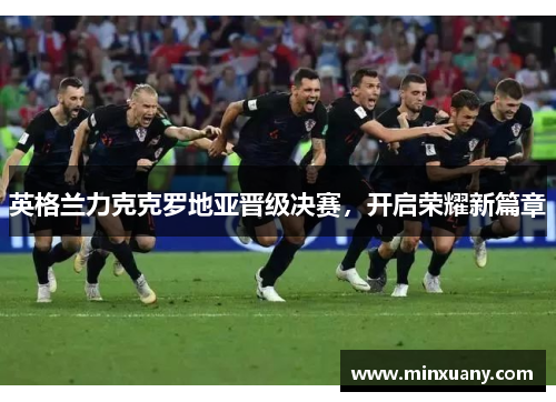 英格兰力克克罗地亚晋级决赛，开启荣耀新篇章
