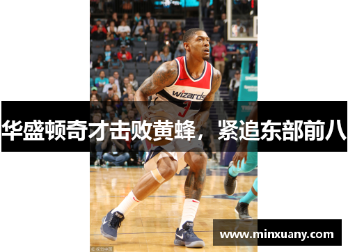 华盛顿奇才击败黄蜂，紧追东部前八