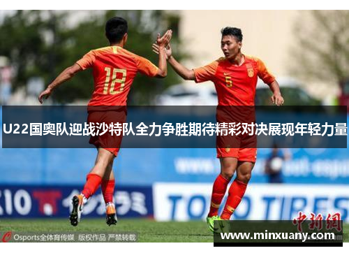 U22国奥队迎战沙特队全力争胜期待精彩对决展现年轻力量