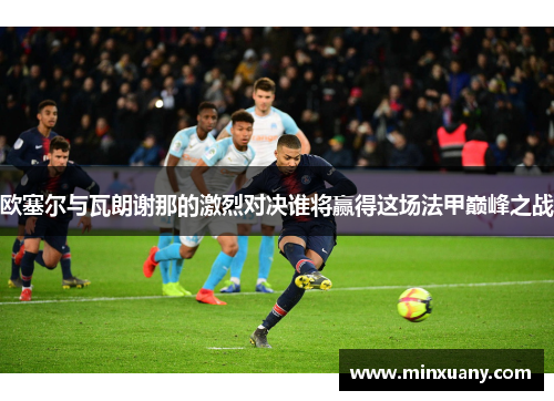 欧塞尔与瓦朗谢那的激烈对决谁将赢得这场法甲巅峰之战