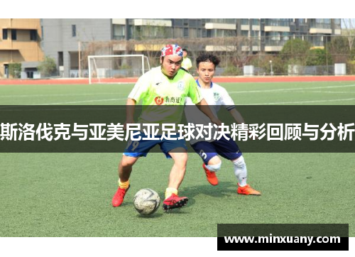 斯洛伐克与亚美尼亚足球对决精彩回顾与分析