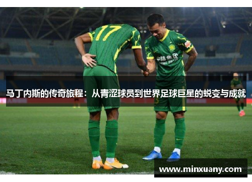 马丁内斯的传奇旅程：从青涩球员到世界足球巨星的蜕变与成就